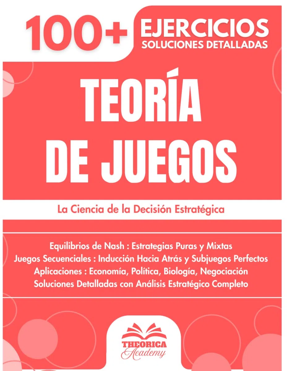 Teoría de Juegos: 100+ Ejercicios de Estrategia y Decisión con Soluciones Detalladas para Dominar los Equilibrios de Nash y los Juegos Secuenciales