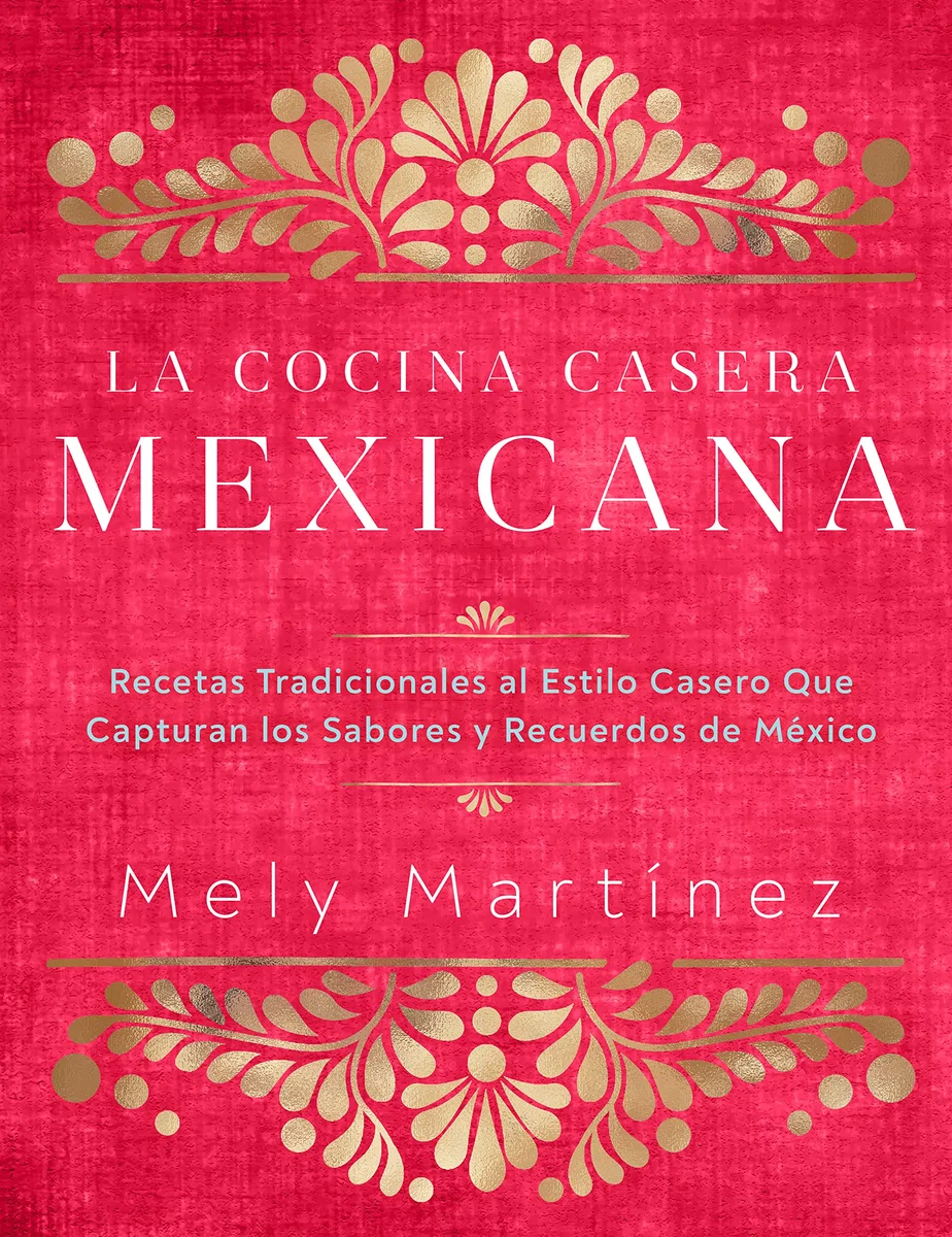 La cocina casera mexicana / The Mexican Home Kitchen (Spanish Edition): Recetas tradicionales al estilo casero que capturan los sabores y recuerdos de ... Capture the Flavors and Memories of Mexico