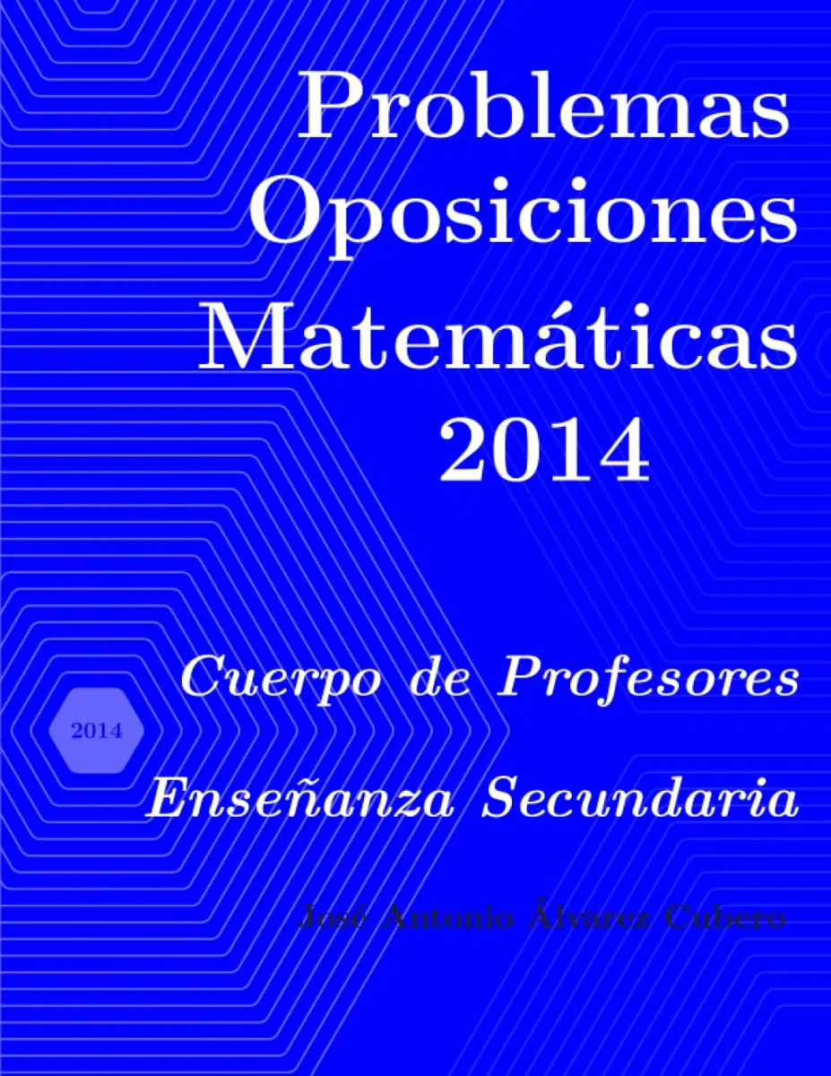 Problemas resueltos de Oposiciones de Matemáticas año 2014: Cuerpo de Profesores de Enseñanza Secundaria (Oposiciones de Matemáticas al Cuerpo de Profesores de Enseñanza Secundaria)
