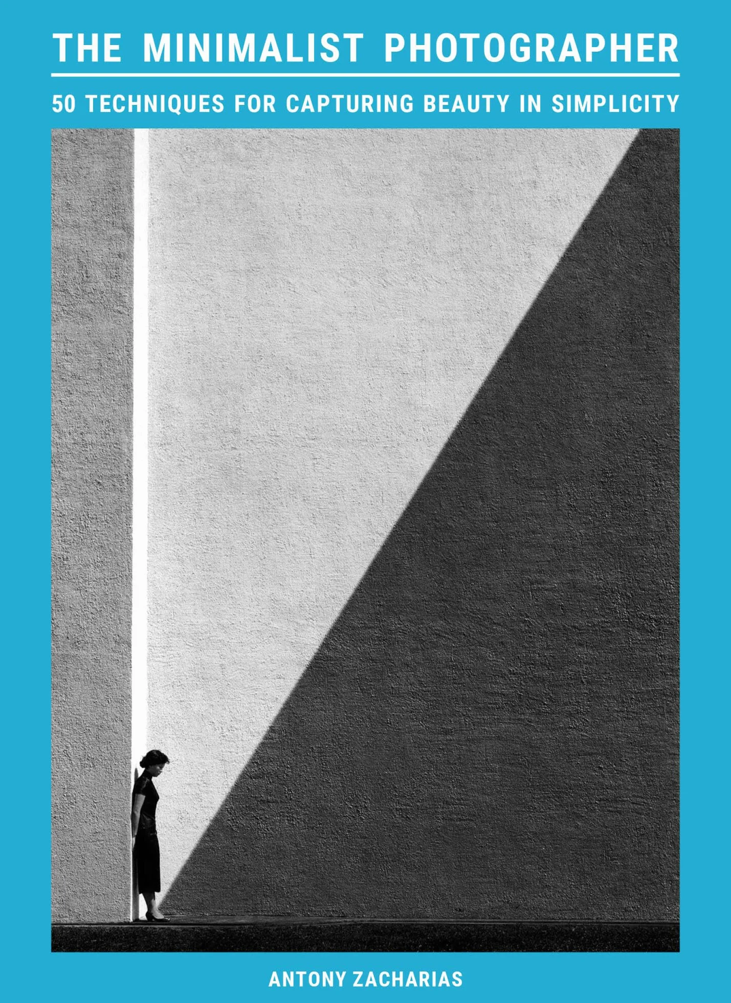 The Minimalist Photographer: 50 techniques for capturing beauty in simplicity