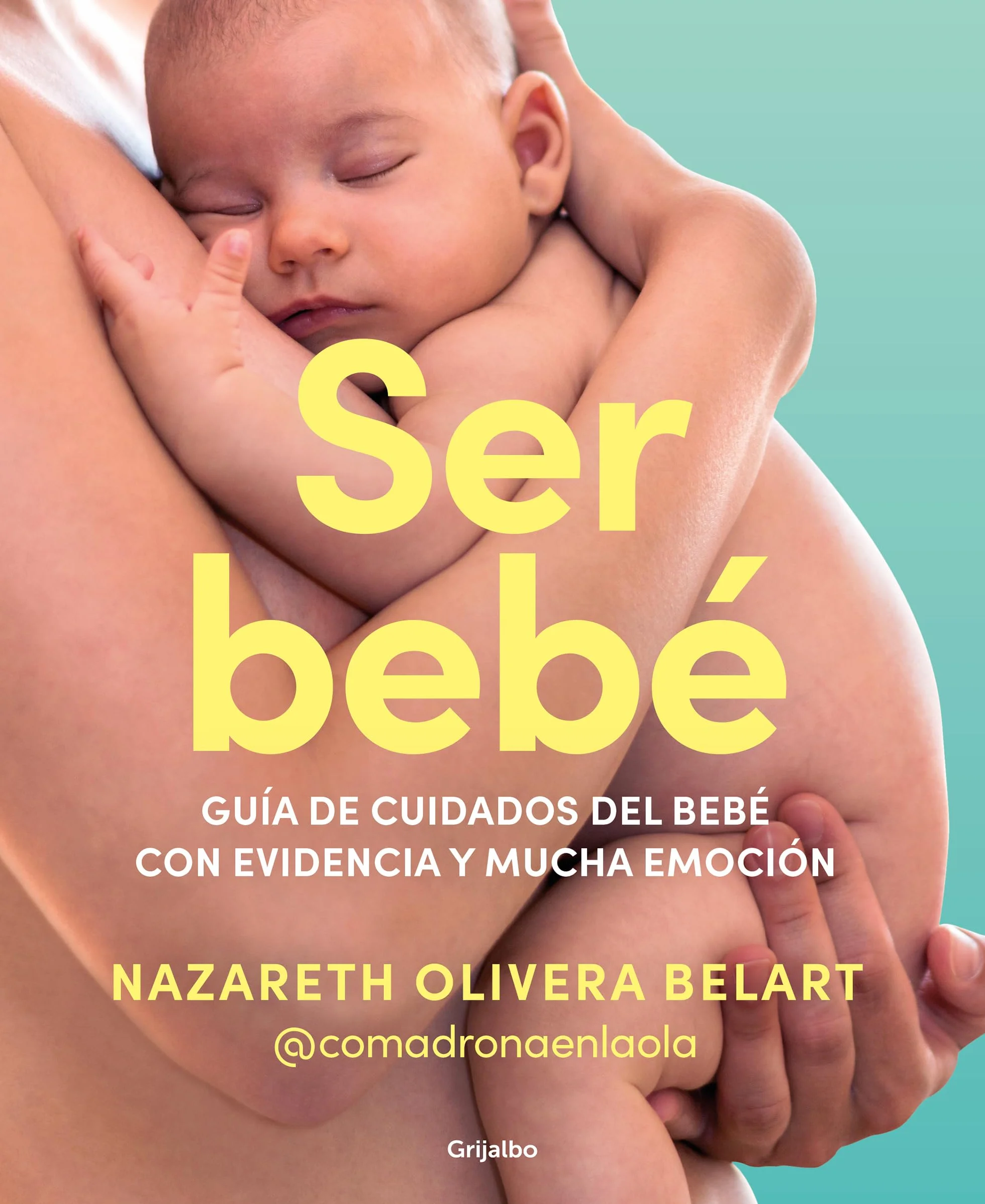Ser bebé: Guía de cuidados del bebé con evidencia y mucha emoción (Embarazo, bebé y crianza)