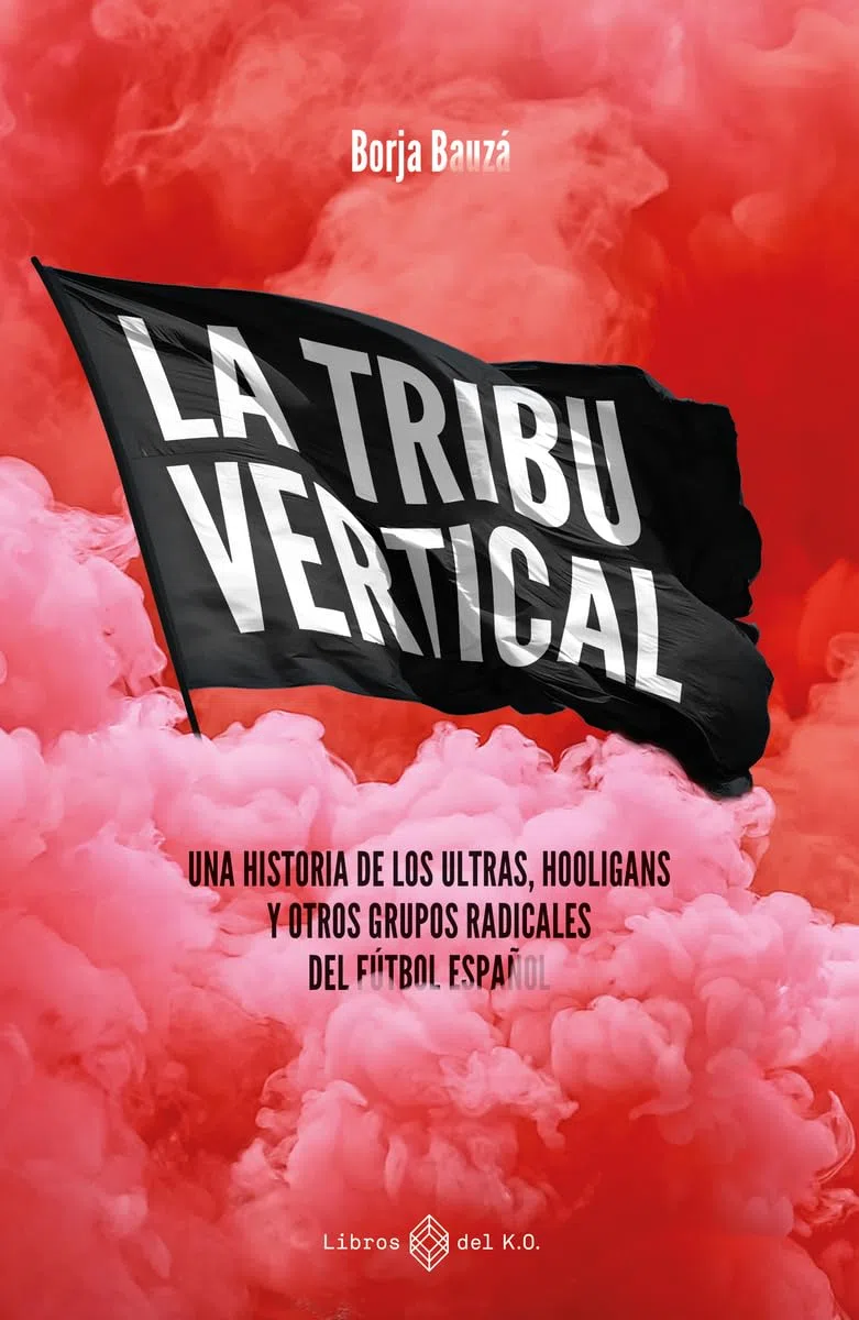La tribu vertical: Una historia de los ultras, hooligans y otros grupos radicales del fútbol español (NO FICCION)