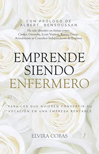 Emprende siendo enfermero: Para los que quieren transformar su vocación en una empresa rentable (La Revolución Enfermera)