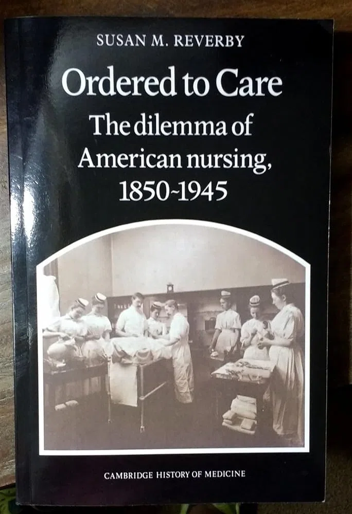 Ordered to Care: The Dilemma of American Nursing, 1850 1945 (Cambridge Studies in the History of Medicine)