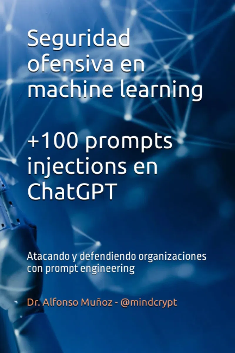 Seguridad ofensiva en machine learning. +100 prompts injections en ChatGPT: Atacando y defendiendo organizaciones con prompt engineering (Criptografía, protección de datos e Inteligencia Artificial)
