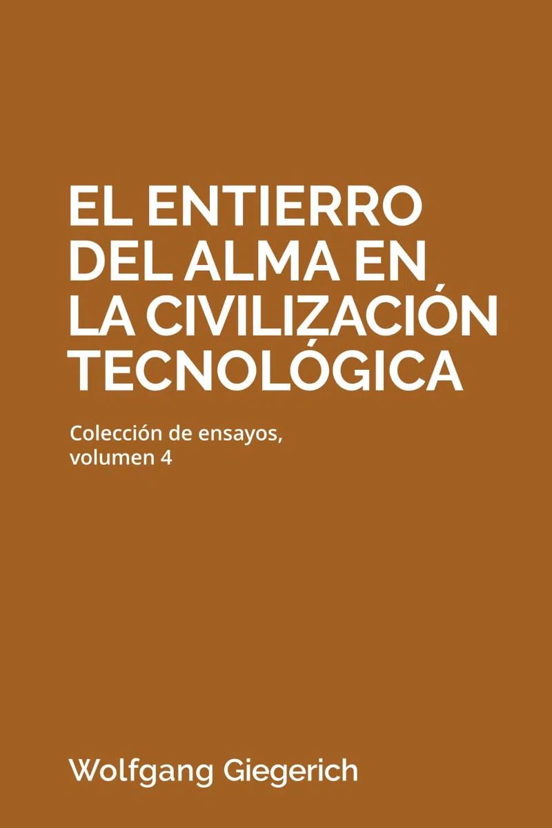 El entierro del alma en la civilización tecnológica: Colección de ensayos, volumen 4