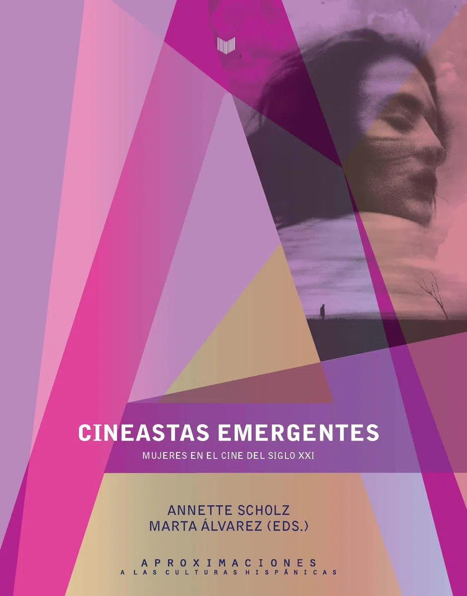 Cineastas emergentes: mujeres en el cine del siglo XXI/Annette Scholz, Marta Álvarez (eds.). (Aproximaciones a las Culturas Hispánicas)