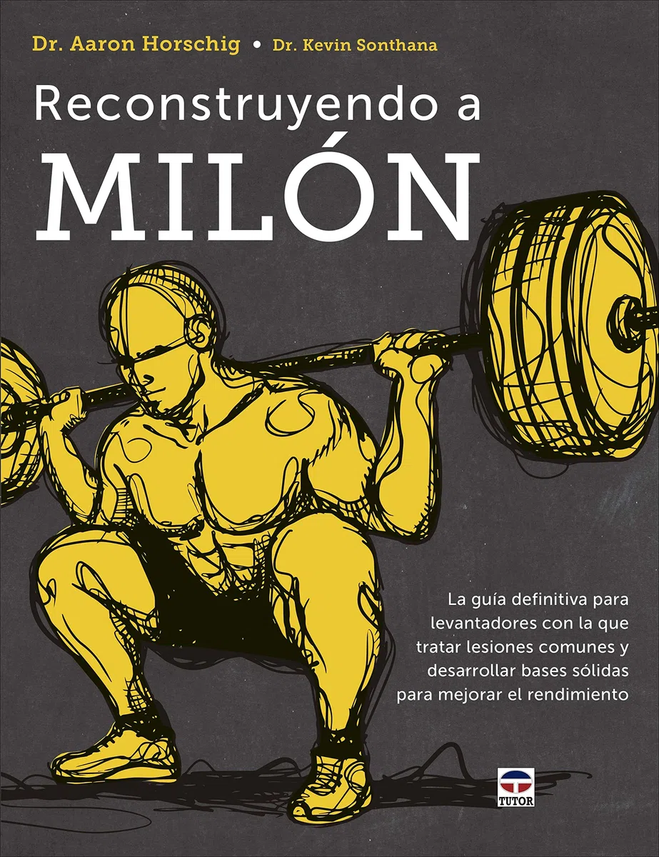 Reconstruyendo a Milón: La guía definitiva para levantadores con la que tratar lesiones comunes y desarrollar bases sólidas para mejorar el rendimiento (DEPORTES)