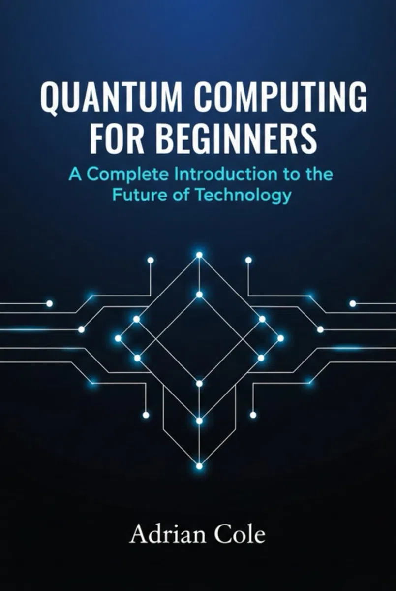 Quantum Computing for Beginners: A Complete Introduction to the Future of Technology