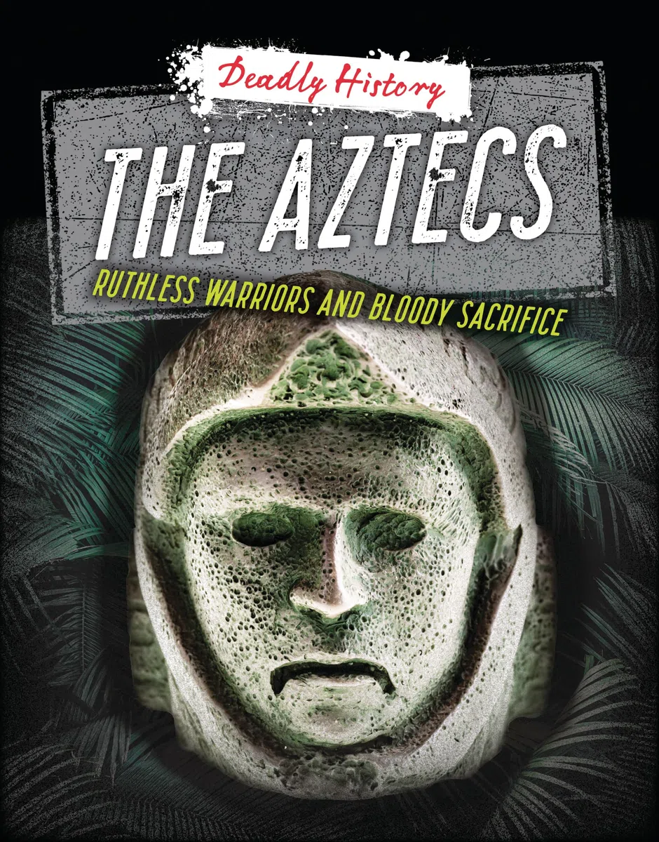 The Aztecs: Ruthless Warriors and Bloody Sacrifice (Deadly History)
