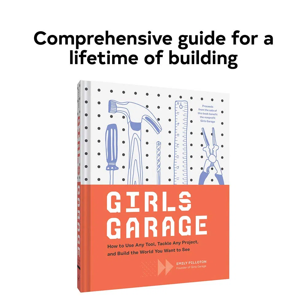 Girls Garage: How to Use Any Tool, Tackle Any Project, and Build the World You Want to See