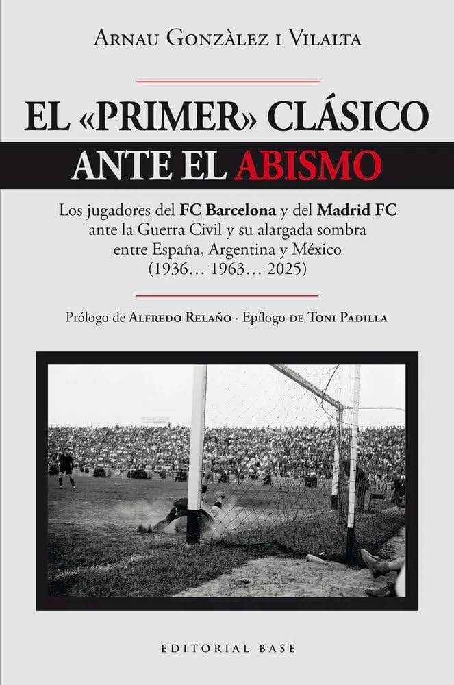 El "primer" clásico ante el abismo: Los jugadores del FC Barcelona y del Madrid FC ante la Guerra Civil y su alargada sombra entre España, Argentina y México (1936… 1963… 2025): 30 (Base Deportes)
