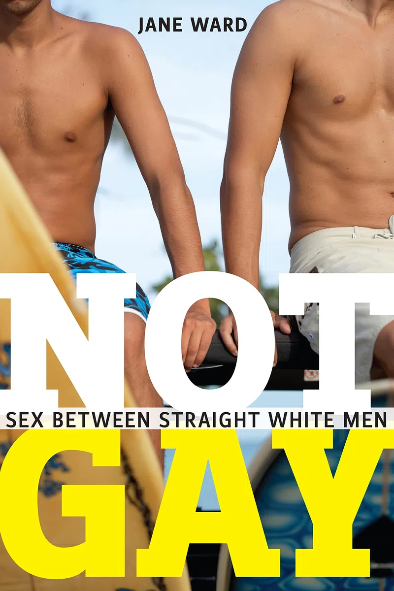 Not Gay: Sex between Straight White Men: 19 (Sexual Cultures)