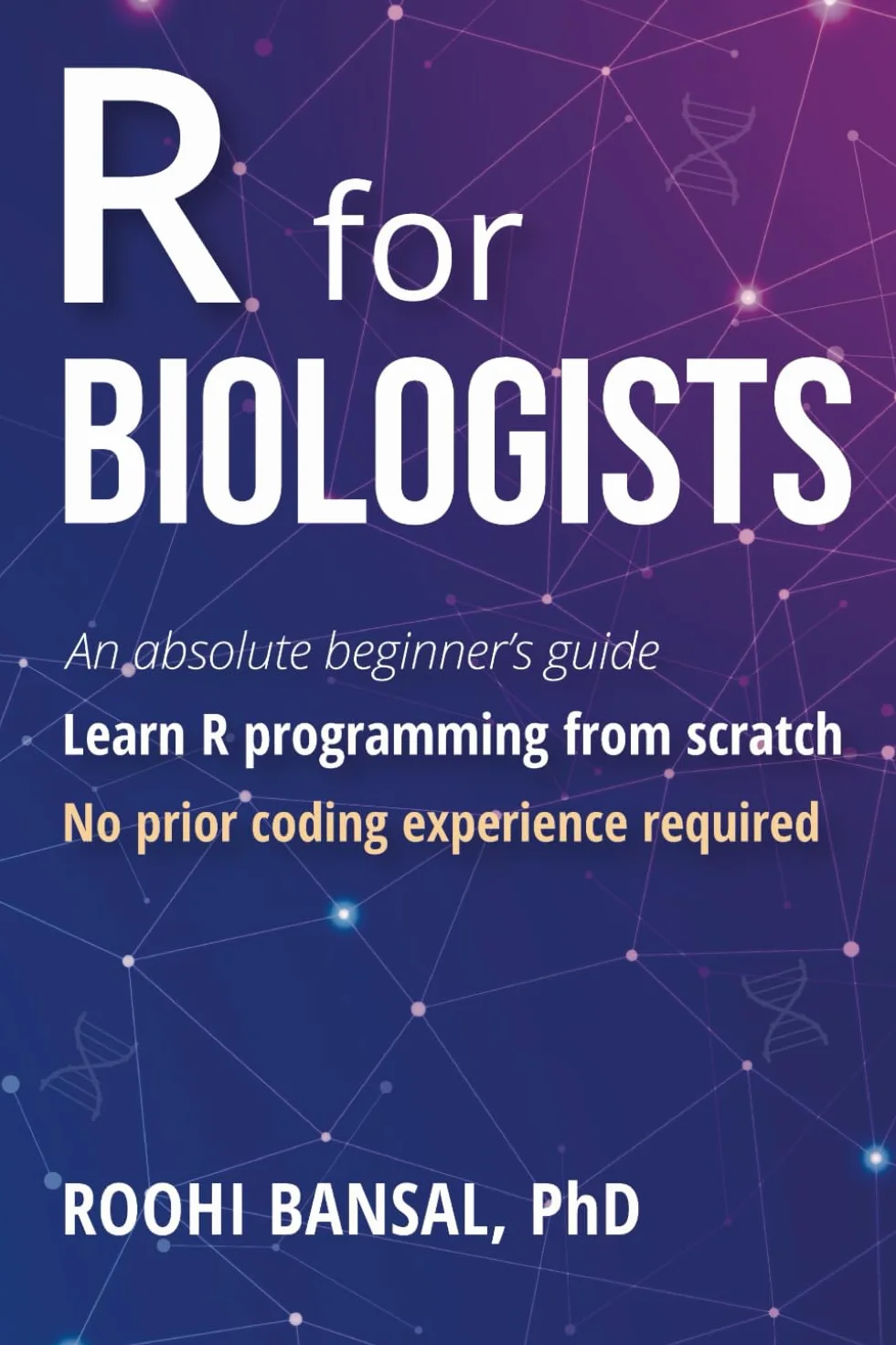 R for Biologists: Learn R programming from scratch | No prior coding experience required | An absolute beginner's guide (Biotechnology Books)