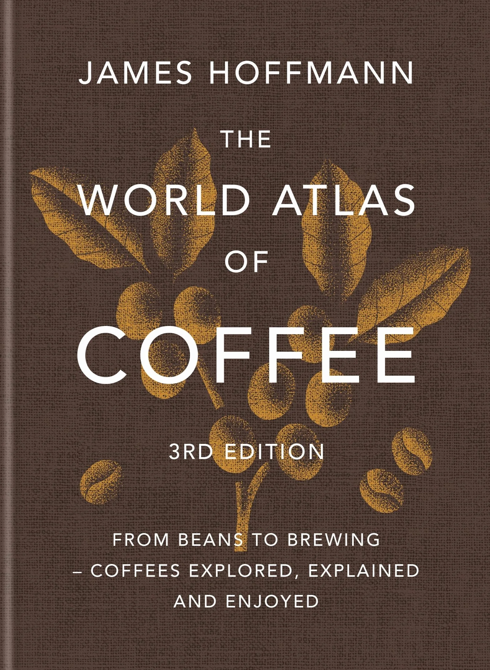 The World Atlas of Coffee 3rd edition: From beans to brewing – coffees explored, explained and enjoyed