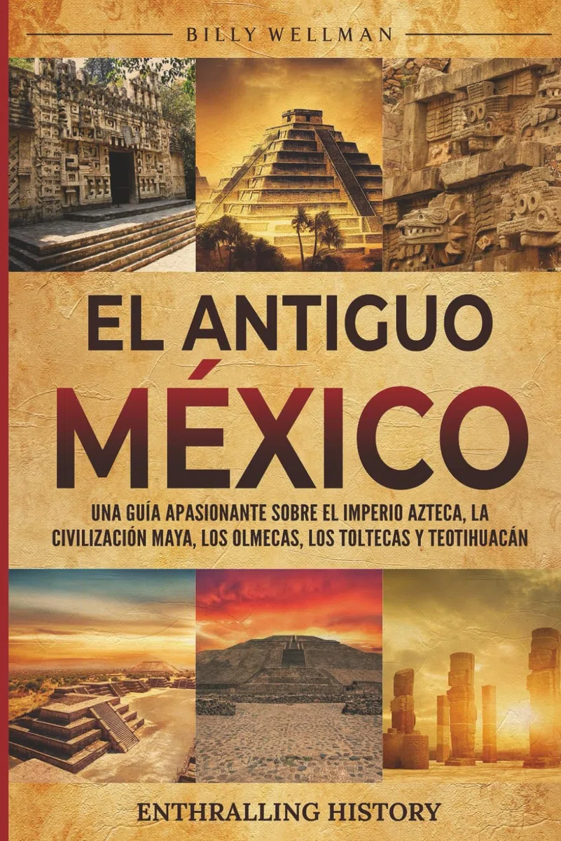 El antiguo México: Una guía apasionante sobre el Imperio azteca, la civilización maya, los olmecas, los toltecas y Teotihuacán (Explorando el pasado)