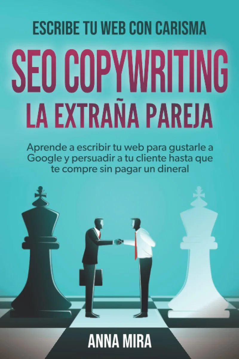 SEO Copywriting: La extraña pareja: Aprende a escribir tu web para gustarle a Google y persuadir a tu cliente hasta que te compre sin pagar un dineral.