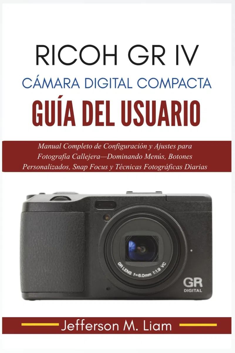 Ricoh GR IV Cámara Digital Compacta Guía del Usuario: Manual Completo de Configuración y Ajustes para Fotografía Callejera—Dominando Menús, Botones Personalizados, Snap Focus y Técnicas Fotográficas..