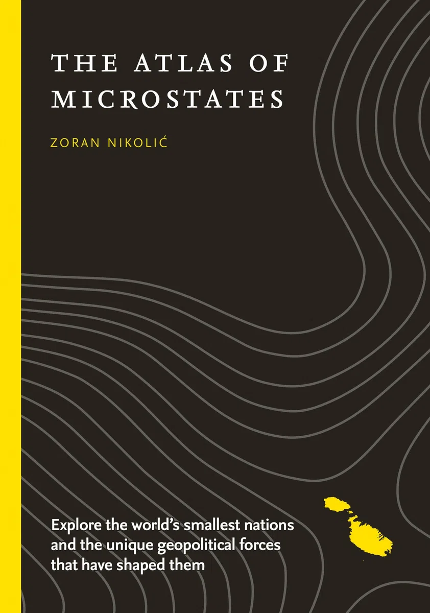 The Atlas of Microstates: Explore the world’s smallest nations and the unique geopolitical forces that have shaped them