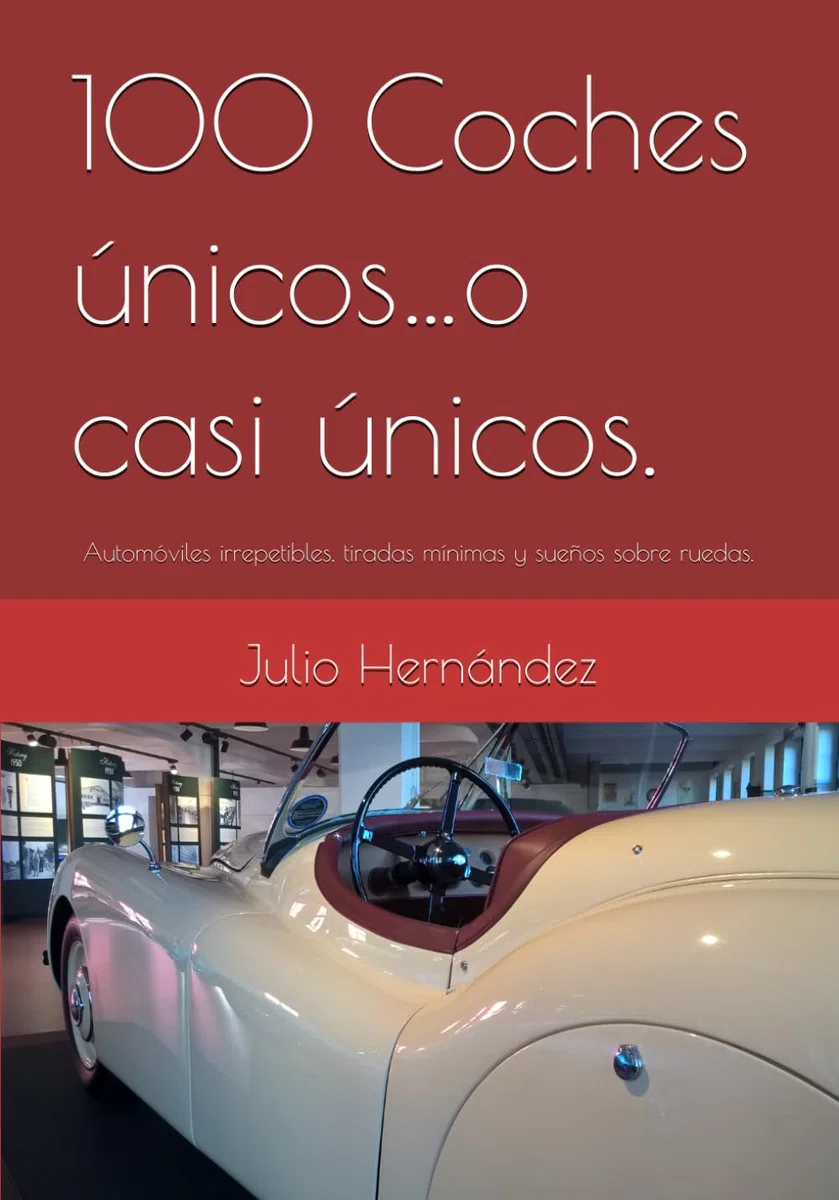 100 Coches únicos…o casi únicos.: Automóviles irrepetibles, tiradas mínimas y sueños sobre ruedas.