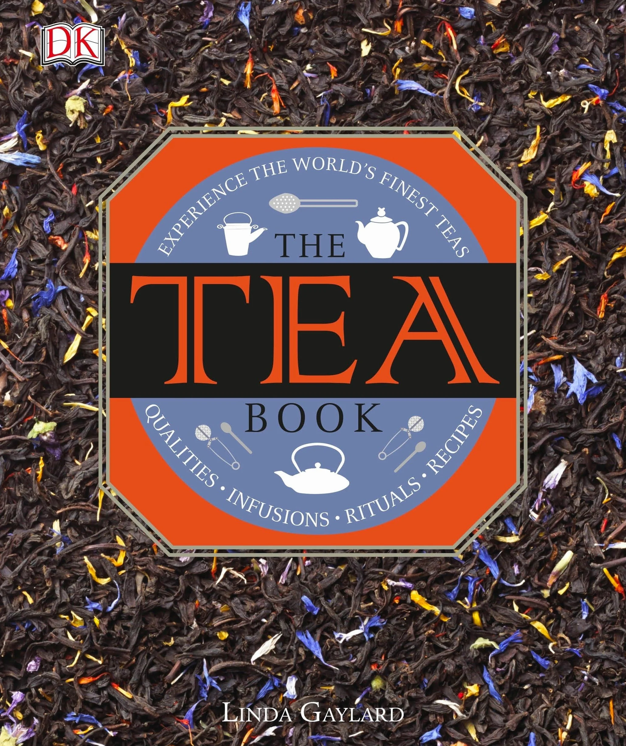 The Tea Book: Experience the World’s Finest Teas, Qualities, Infusions, Rituals, Recipes