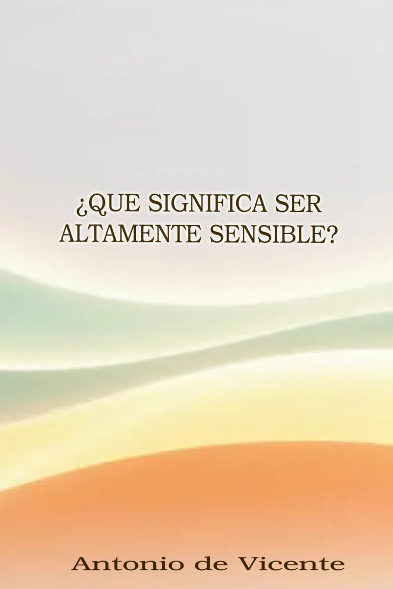 ¿Que significa ser altamente sensible?: Descubre que es y como te afecta la alta sensibilidad, como vivir siendo una persona altamente sensible (PAS)