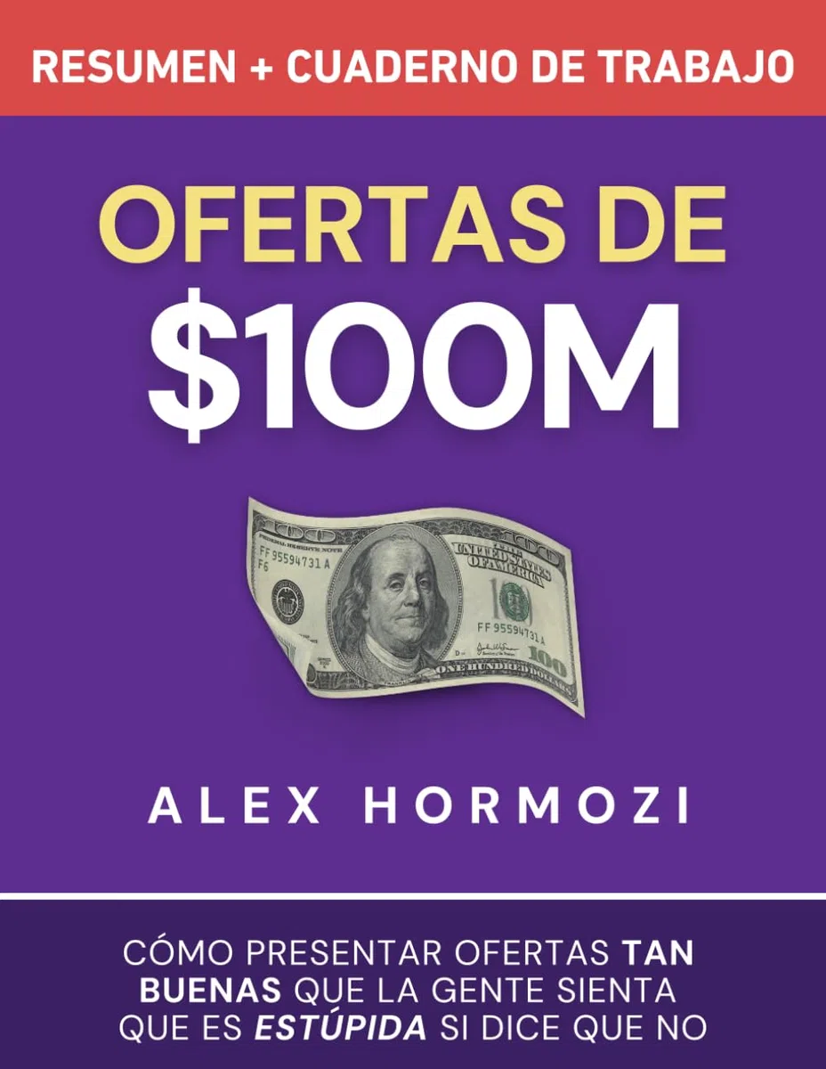 Ofertas de $100M Resumen y Cuaderno de trabajo: Cómo presentar ofertas tan buenas que la gente sienta que es estúpida si dice que no (Acquisition.com $100M Series)
