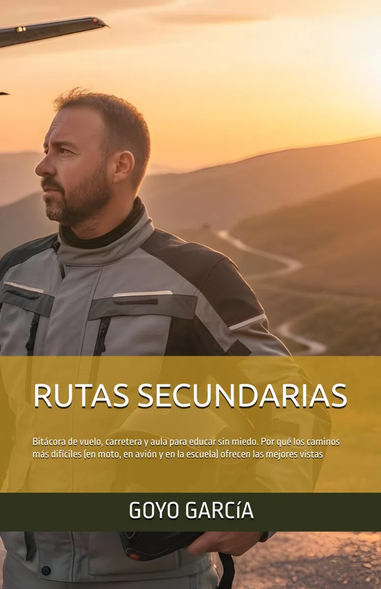 RUTAS SECUNDARIAS: Bitácora de vuelo, carretera y aula para educar sin miedo. Por qué los caminos más difíciles (en moto, en avión y en la escuela) ofrecen las mejores vistas (EDUAVENTURA)