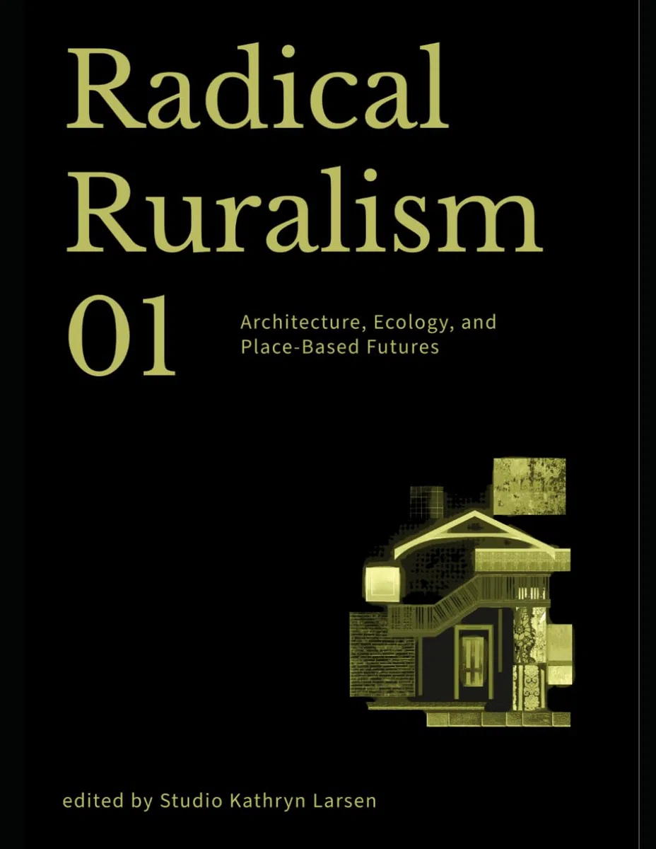 Radical Ruralism Vol. 01: Architecture, Ecology, and Place-Based Futures